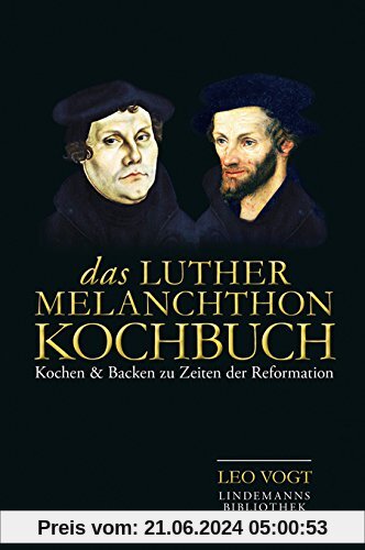 Das Luther-Melanchthon-Kochbuch: Kochen & Backen zu Zeiten der Reformation (Lindemanns Bibliothek)